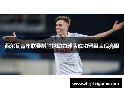 西尔瓦青年联赛制胜球助力球队成功晋级表现亮眼