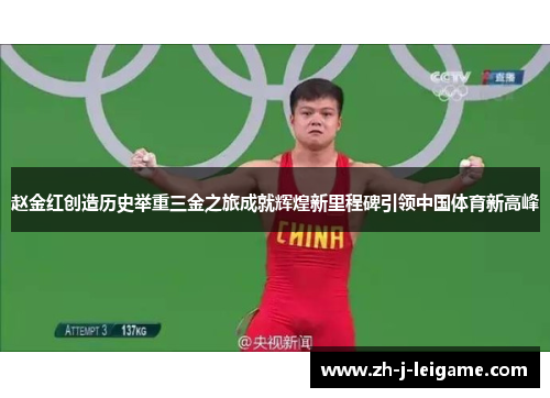 赵金红创造历史举重三金之旅成就辉煌新里程碑引领中国体育新高峰