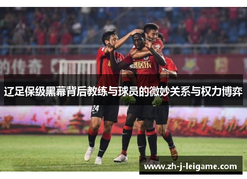 辽足保级黑幕背后教练与球员的微妙关系与权力博弈