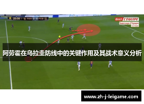 阿劳霍在乌拉圭防线中的关键作用及其战术意义分析