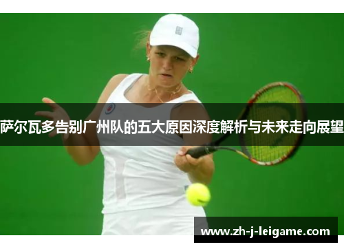 萨尔瓦多告别广州队的五大原因深度解析与未来走向展望 萨尔瓦多告别广州队的五大原因深度解析与未来走向展望