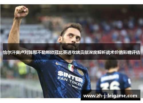恰尔汗奥卢对阵那不勒斯欧冠比赛进攻端贡献深度解析战术价值影响评估 恰尔汗奥卢对阵那不勒斯欧冠比赛进攻端贡献深度解析战术价值影响评估