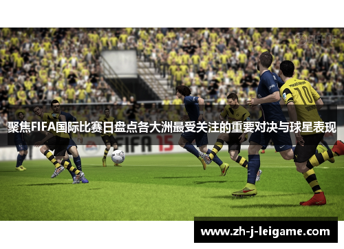 聚焦FIFA国际比赛日盘点各大洲最受关注的重要对决与球星表现 聚焦FIFA国际比赛日盘点各大洲最受关注的重要对决与球星表现