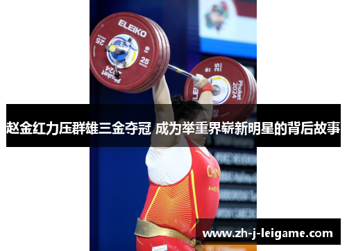 赵金红力压群雄三金夺冠 成为举重界崭新明星的背后故事 赵金红力压群雄三金夺冠 成为举重界崭新明星的背后故事