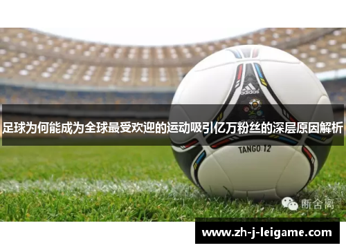 足球为何能成为全球最受欢迎的运动吸引亿万粉丝的深层原因解析 足球为何能成为全球最受欢迎的运动吸引亿万粉丝的深层原因解析
