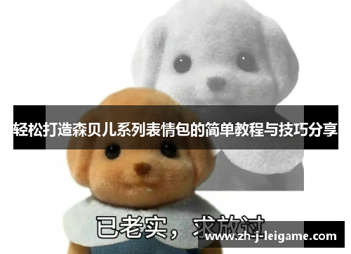 轻松打造森贝儿系列表情包的简单教程与技巧分享 轻松打造森贝儿系列表情包的简单教程与技巧分享