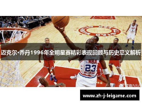 迈克尔·乔丹1996年全明星赛精彩表现回顾与历史意义解析 迈克尔·乔丹1996年全明星赛精彩表现回顾与历史意义解析
