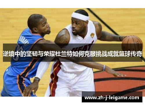 逆境中的坚韧与荣耀杜兰特如何克服挑战成就篮球传奇