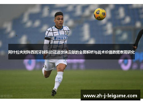 阿什拉夫对阵西班牙球队欧冠进攻端贡献的全面解析与战术价值数据表现研究 阿什拉夫对阵西班牙球队欧冠进攻端贡献的全面解析与战术价值数据表现研究