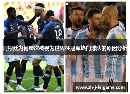 阿根廷为何屡次被视为世界杯冠军热门球队的原因分析 阿根廷为何屡次被视为世界杯冠军热门球队的原因分析
