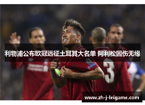 利物浦公布欧冠远征土耳其大名单 阿利松因伤无缘 利物浦公布欧冠远征土耳其大名单 阿利松因伤无缘