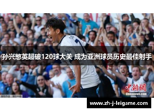 孙兴慜英超破120球大关 成为亚洲球员历史最佳射手 孙兴慜英超破120球大关 成为亚洲球员历史最佳射手