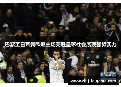巴黎圣日耳曼欧冠主场完胜皇家社会展现强势实力 巴黎圣日耳曼欧冠主场完胜皇家社会展现强势实力