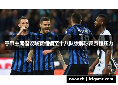 意甲主席倡议联赛缩编至十八队缓解球员赛程压力 意甲主席倡议联赛缩编至十八队缓解球员赛程压力