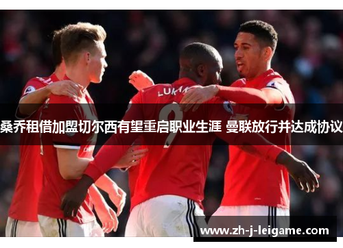 桑乔租借加盟切尔西有望重启职业生涯 曼联放行并达成协议 桑乔租借加盟切尔西有望重启职业生涯 曼联放行并达成协议