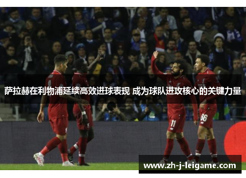 萨拉赫在利物浦延续高效进球表现 成为球队进攻核心的关键力量 萨拉赫在利物浦延续高效进球表现 成为球队进攻核心的关键力量