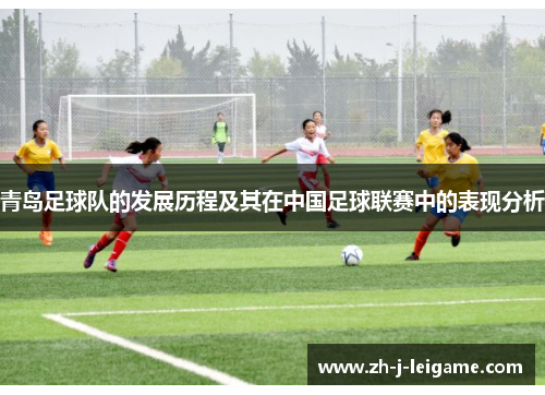 青岛足球队的发展历程及其在中国足球联赛中的表现分析