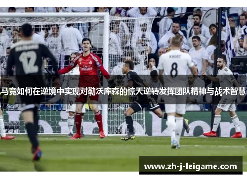 马竞如何在逆境中实现对勒沃库森的惊天逆转发挥团队精神与战术智慧