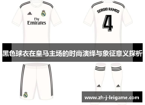 黑色球衣在皇马主场的时尚演绎与象征意义探析