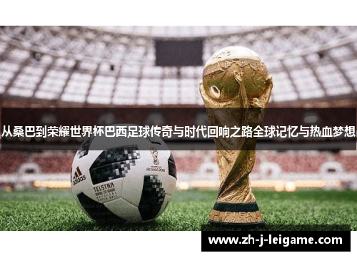从桑巴到荣耀世界杯巴西足球传奇与时代回响之路全球记忆与热血梦想