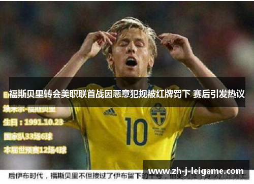 福斯贝里转会美职联首战因恶意犯规被红牌罚下 赛后引发热议 福斯贝里转会美职联首战因恶意犯规被红牌罚下 赛后引发热议