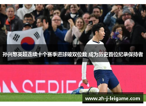 孙兴慜英超连续十个赛季进球破双位数 成为历史首位纪录保持者